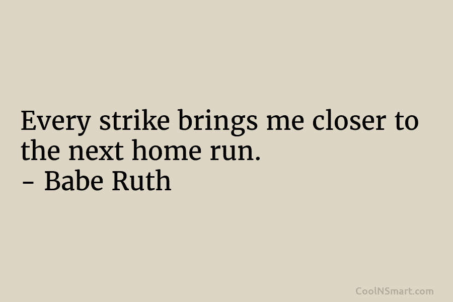 Every strike brings me closer to the next home run. – Babe Ruth
