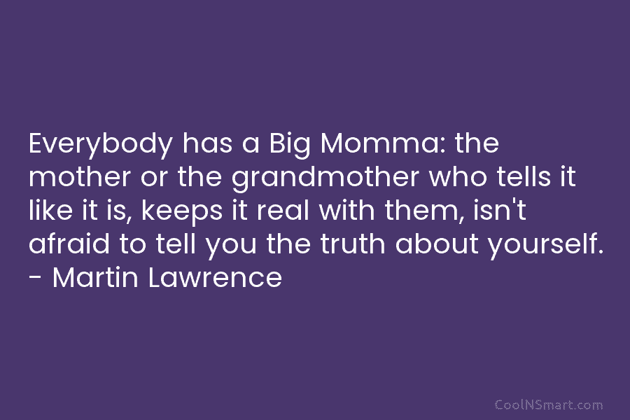 Everybody has a Big Momma: the mother or the grandmother who tells it like it is, keeps it real with...