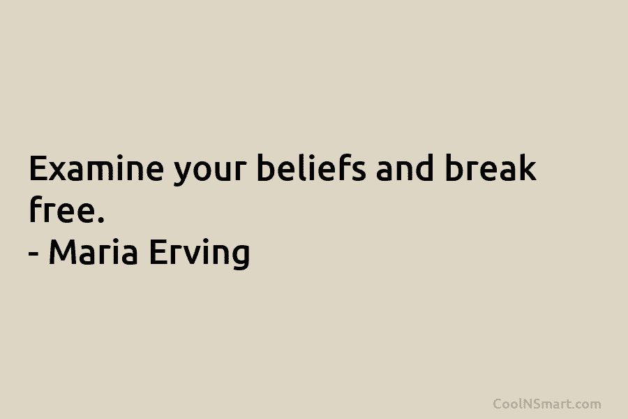 Examine your beliefs and break free. – Maria Erving