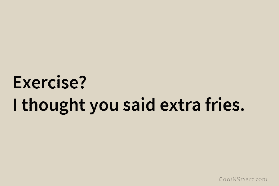 Exercise? I thought you said extra fries.
