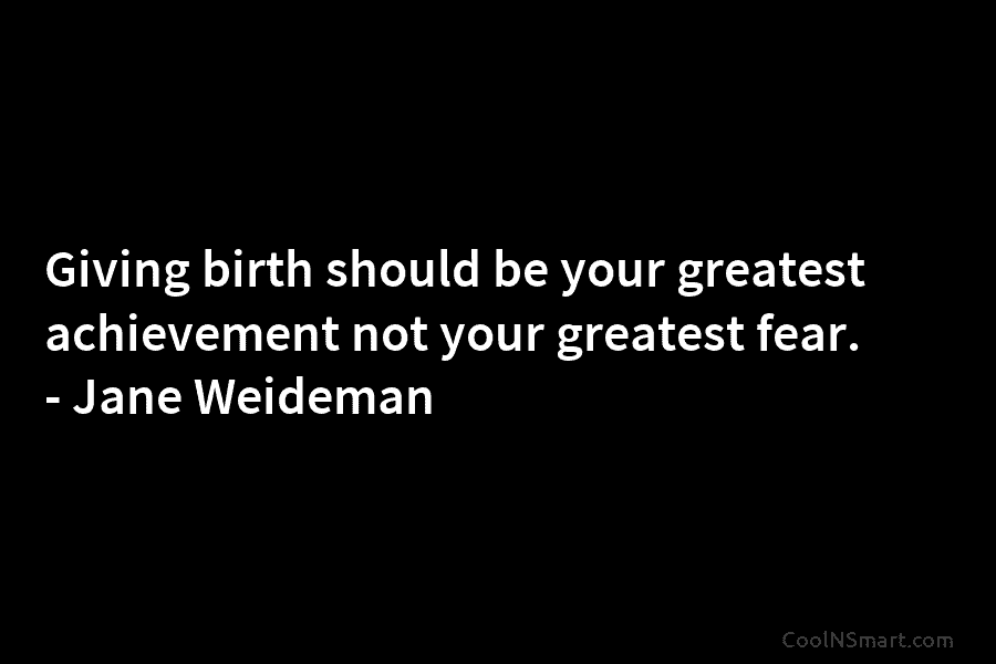 Giving birth should be your greatest achievement not your greatest fear. – Jane Weideman