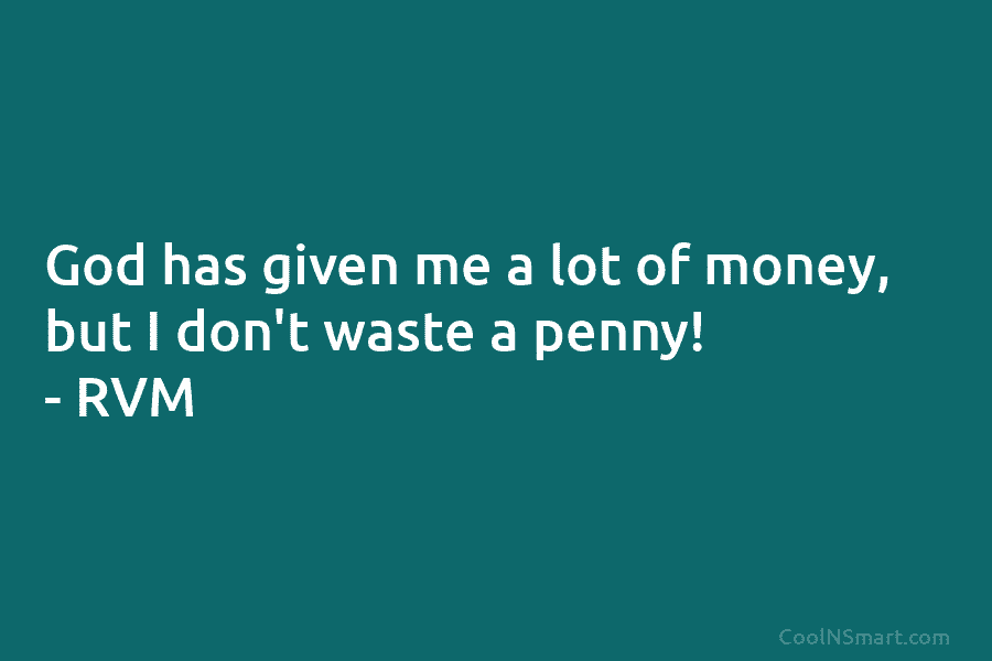 God has given me a lot of money, but I don’t waste a penny! – RVM