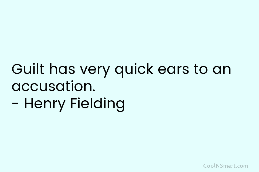 Guilt has very quick ears to an accusation. – Henry Fielding