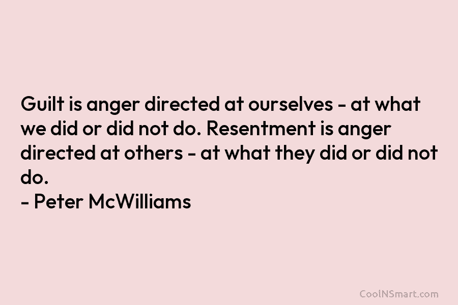 Guilt is anger directed at ourselves – at what we did or did not do. Resentment is anger directed at...