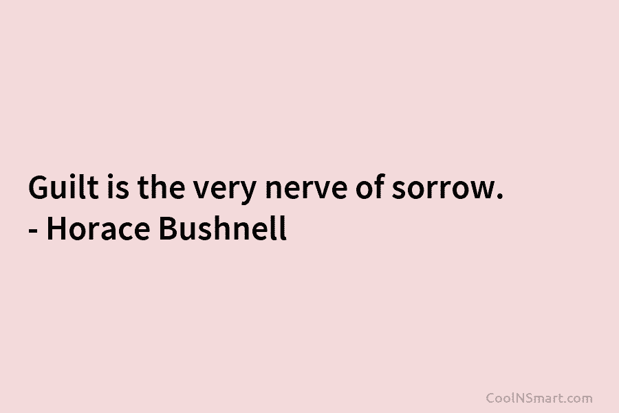 Guilt is the very nerve of sorrow. – Horace Bushnell