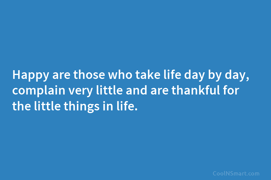 Happy are those who take life day by day, complain very little and are thankful for the little things in...