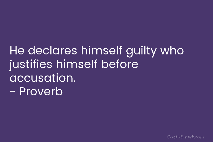 He declares himself guilty who justifies himself before accusation. – Proverb