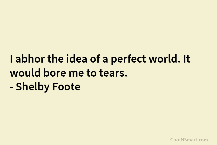 I abhor the idea of a perfect world. It would bore me to tears. –...