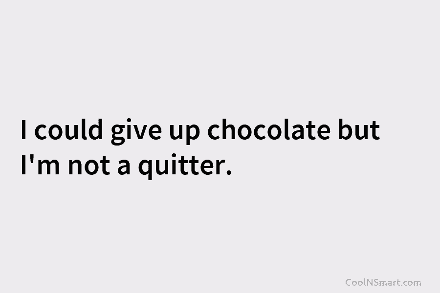 Quote: I could give up chocolate but I’m not a quitter. - CoolNSmart