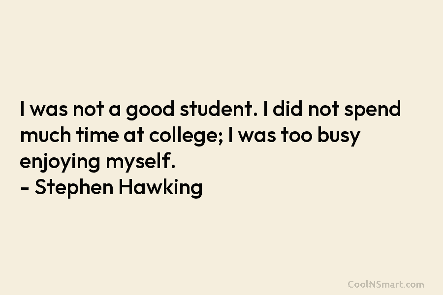 I was not a good student. I did not spend much time at college; I...