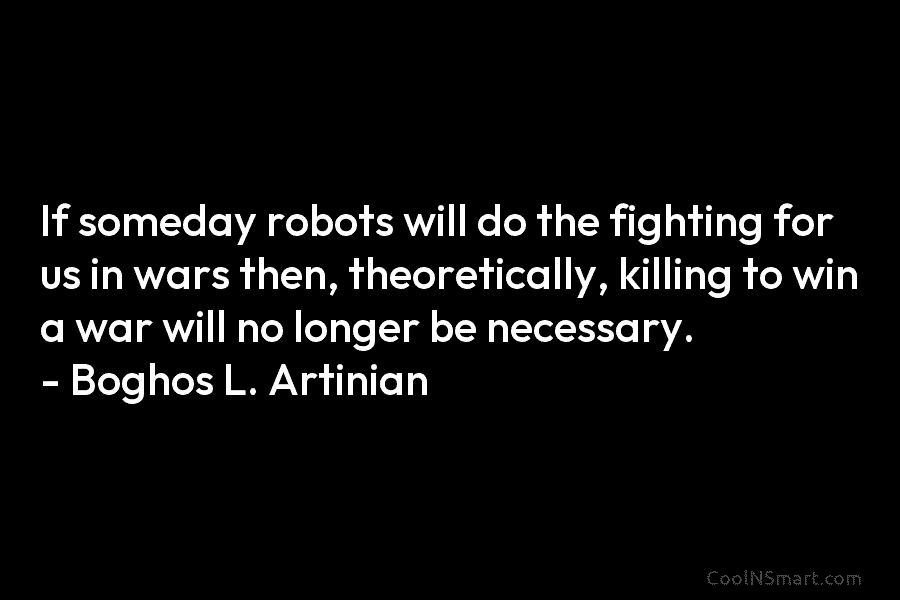 If someday robots will do the fighting for us in wars then, theoretically, killing to...