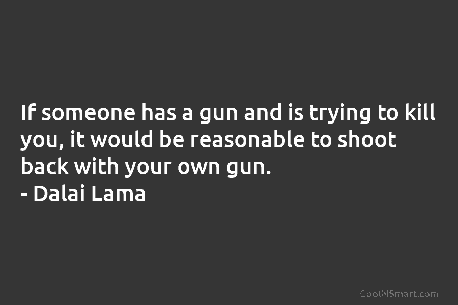 If someone has a gun and is trying to kill you, it would be reasonable...