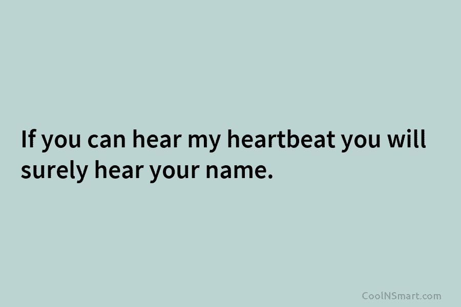 If you can hear my heartbeat you will surely hear your name.