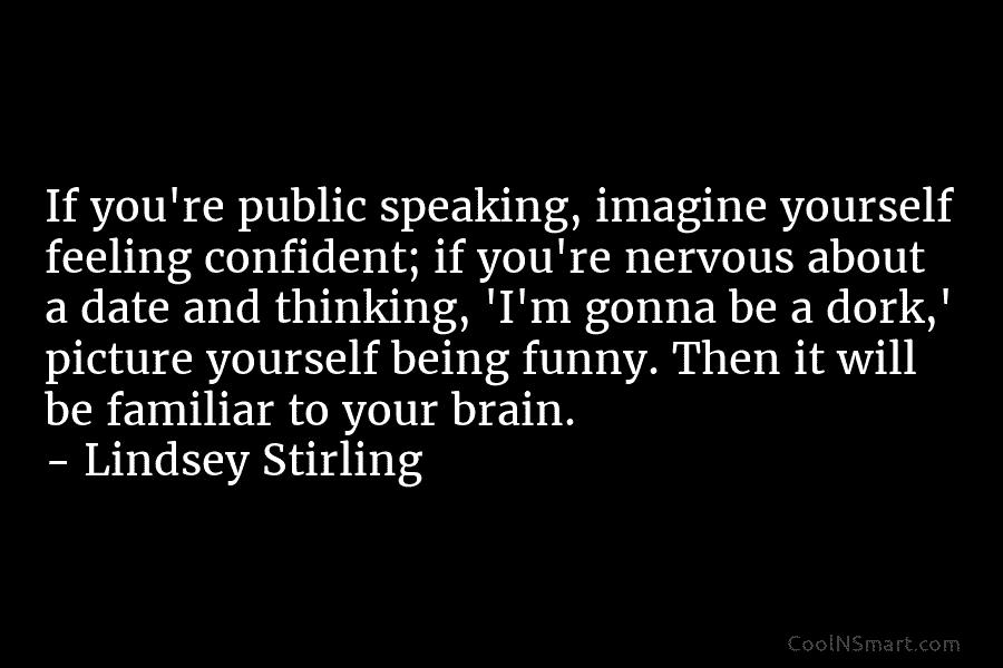 If you’re public speaking, imagine yourself feeling confident; if you’re nervous about a date and...