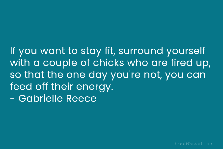 If you want to stay fit, surround yourself with a couple of chicks who are fired up, so that the...