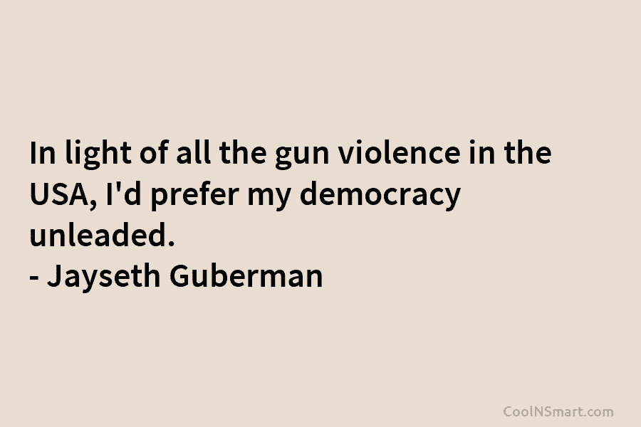 In light of all the gun violence in the USA, I’d prefer my democracy unleaded....