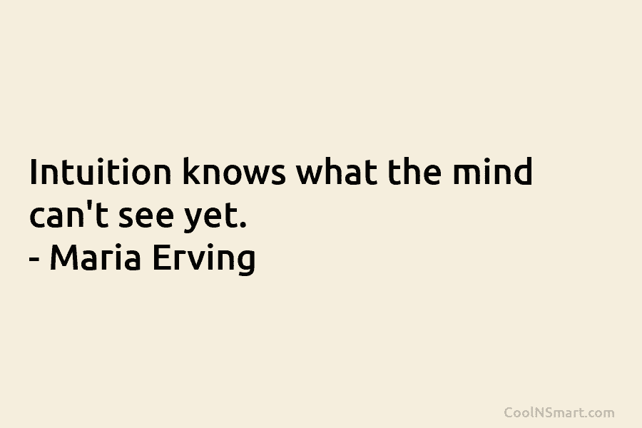 Intuition knows what the mind can’t see yet. – Maria Erving