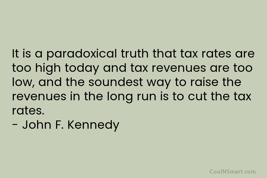 It is a paradoxical truth that tax rates are too high today and tax revenues are too low, and the...