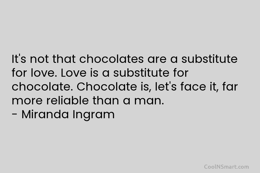 It’s not that chocolates are a substitute for love. Love is a substitute for chocolate....