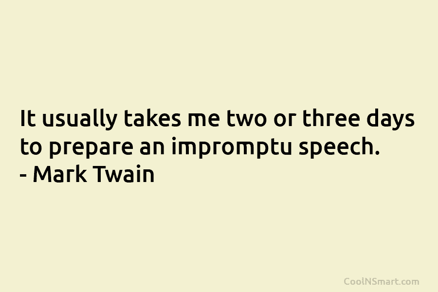 It usually takes me two or three days to prepare an impromptu speech. – Mark...