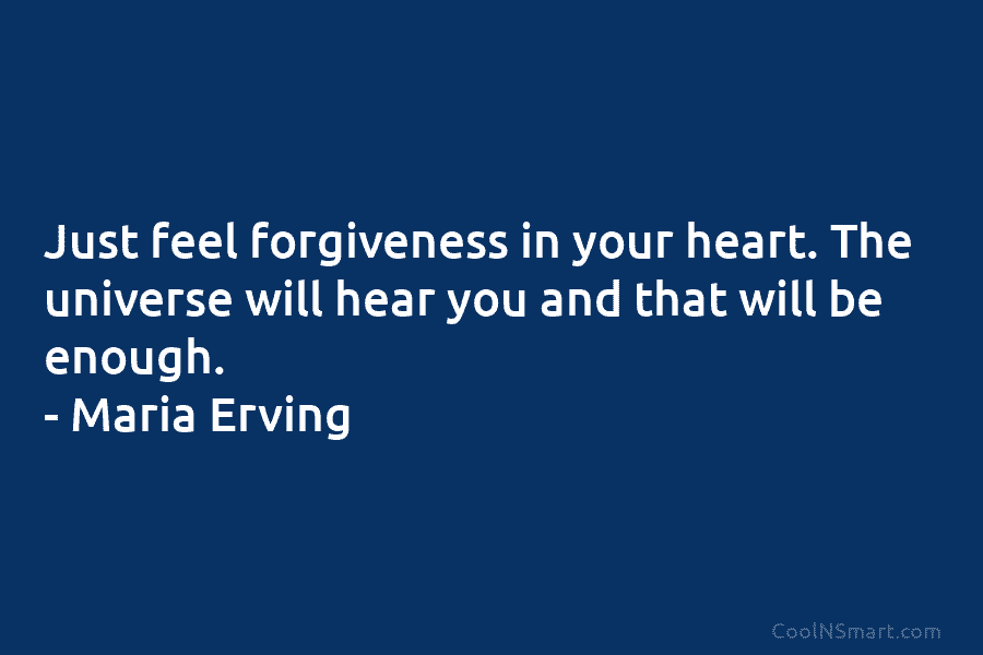 Just feel forgiveness in your heart. The universe will hear you and that will be...