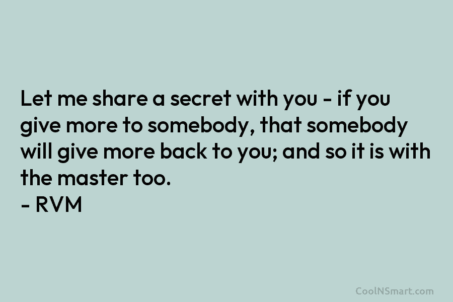 Let me share a secret with you – if you give more to somebody, that somebody will give more back...