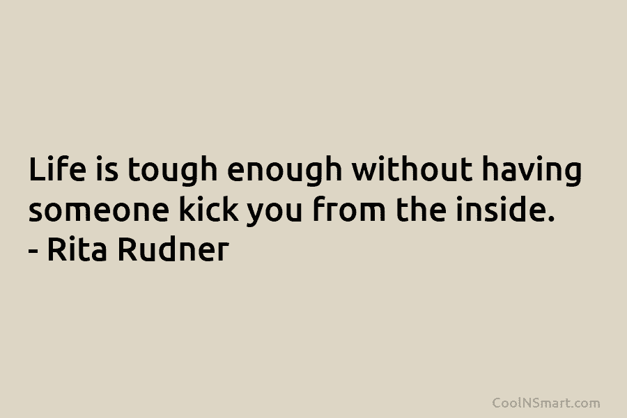 Life is tough enough without having someone kick you from the inside. – Rita Rudner