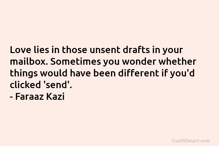 Love lies in those unsent drafts in your mailbox. Sometimes you wonder whether things would...