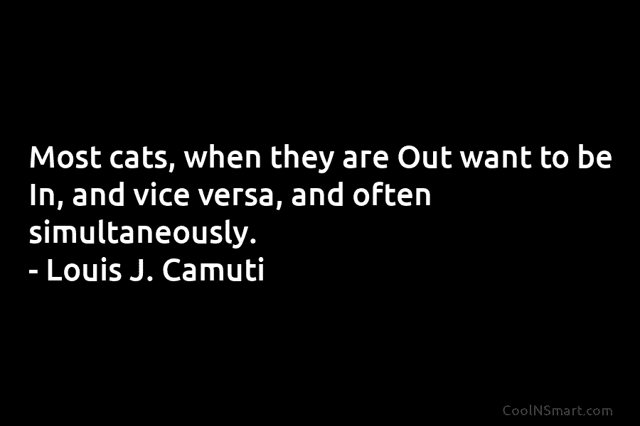 Most cats, when they are Out want to be In, and vice versa, and often...