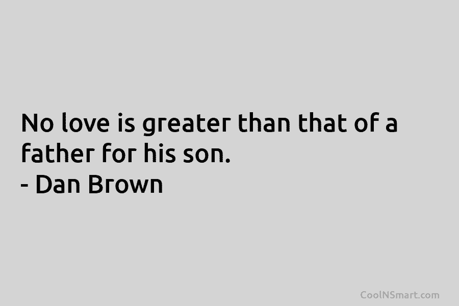 No love is greater than that of a father for his son. – Dan Brown