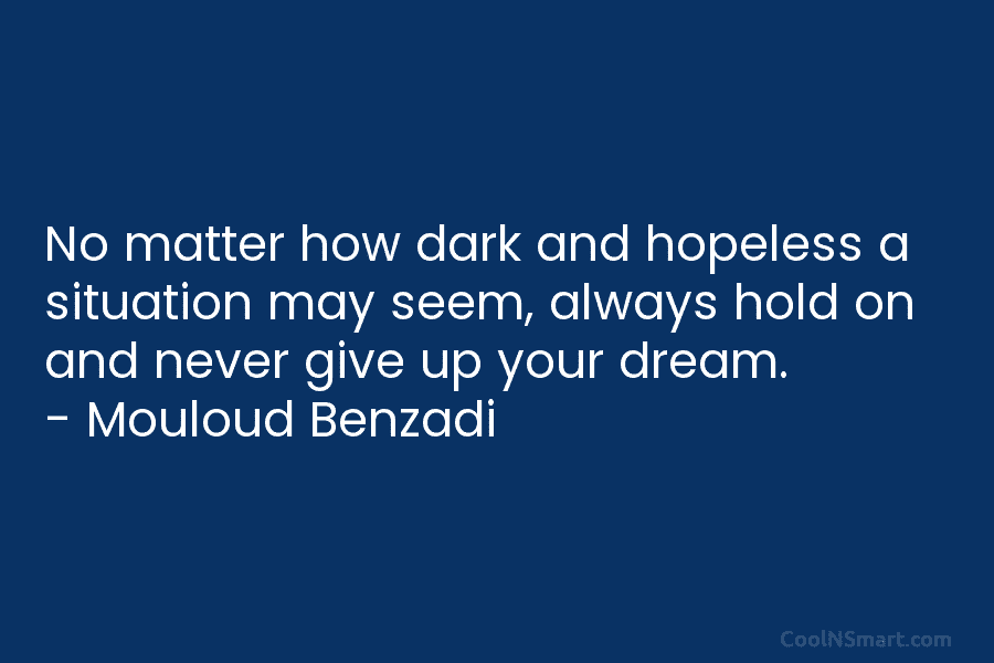 No matter how dark and hopeless a situation may seem, always hold on and never give up your dream. –...