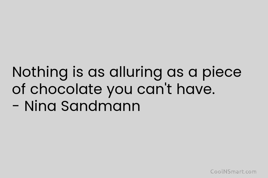 Nothing is as alluring as a piece of chocolate you can’t have. – Nina Sandmann
