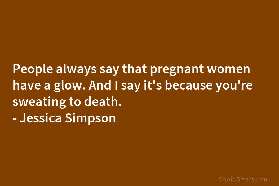 People always say that pregnant women have a glow. And I say it’s because you’re sweating to death. – Jessica...
