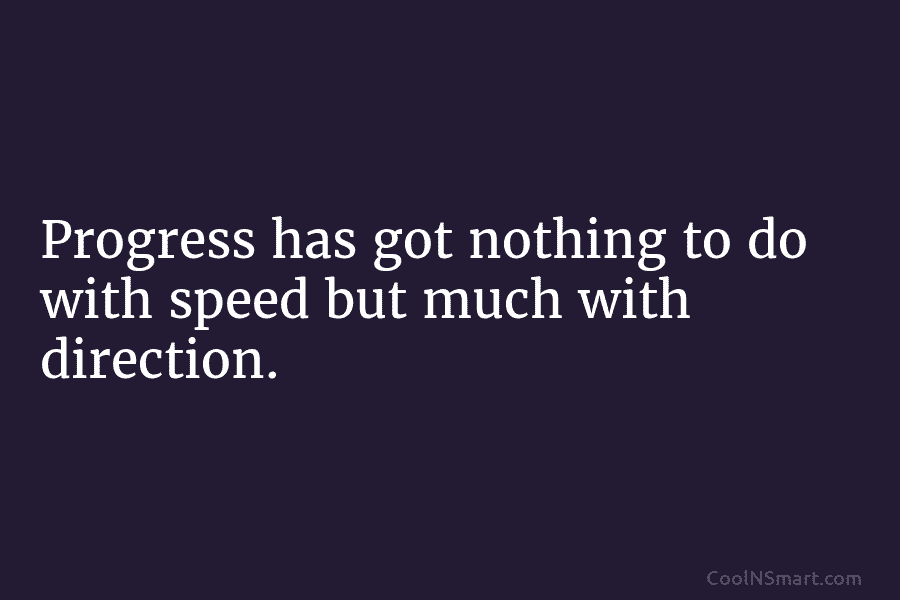 Progress has got nothing to do with speed but much with direction.