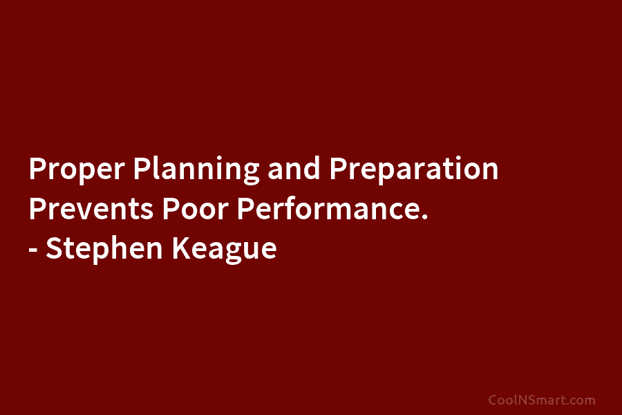 Proper Planning and Preparation Prevents Poor Performance. – Stephen Keague