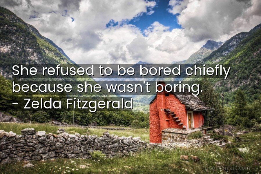 Quote: She refused to be bored chiefly because she wasn't boring. –  Zelda... - CoolNSmart