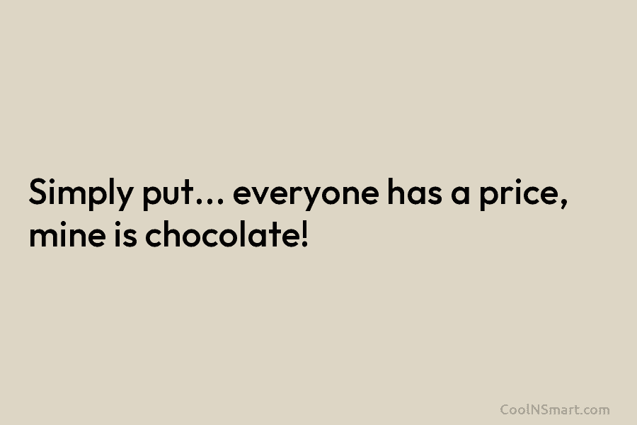 Simply put… everyone has a price, mine is chocolate!