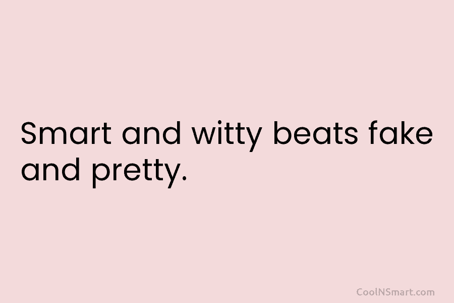 Smart and witty beats fake and pretty.