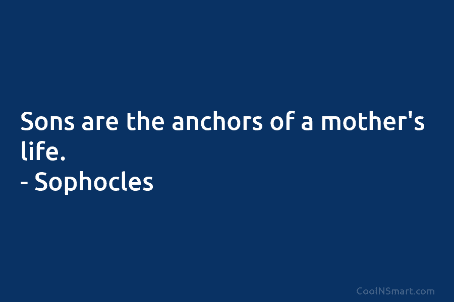 Sons are the anchors of a mother’s life. – Sophocles
