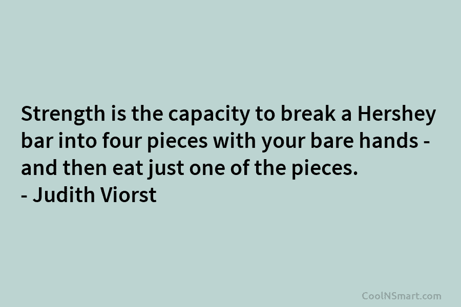 Strength is the capacity to break a Hershey bar into four pieces with your bare...