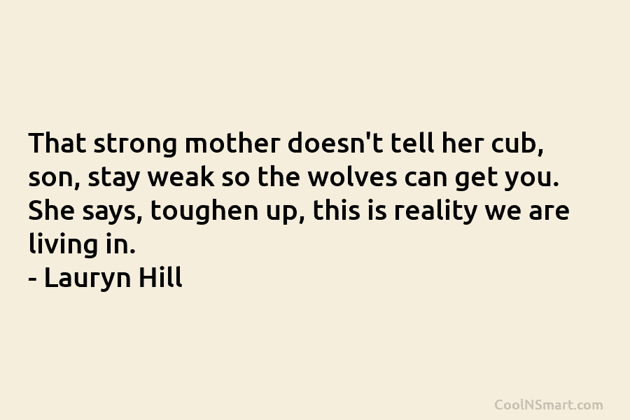 That strong mother doesn’t tell her cub, son, stay weak so the wolves can get you. She says, toughen up,...