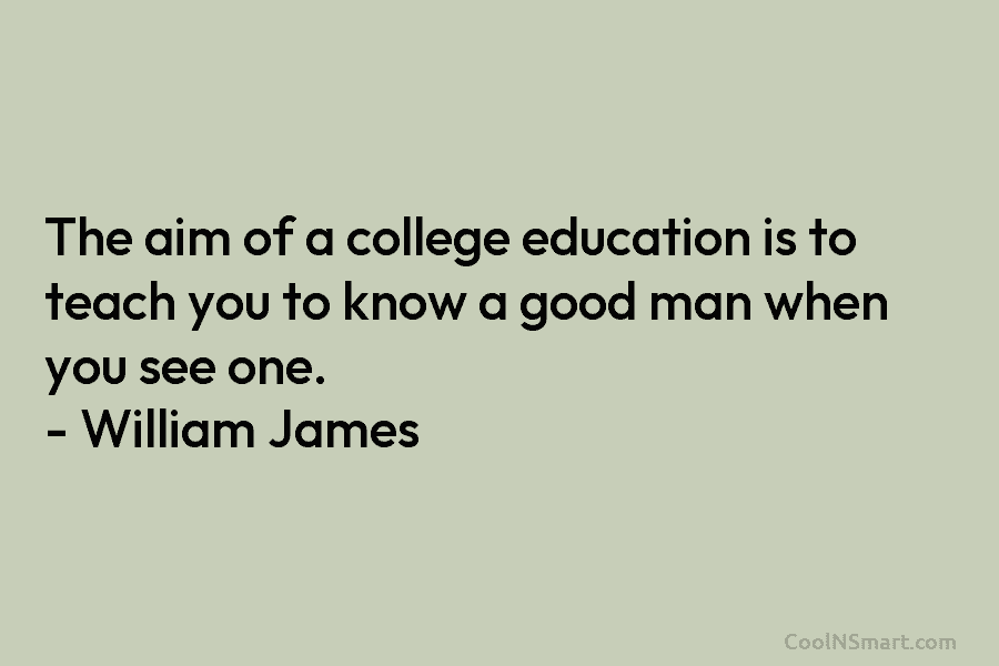The aim of a college education is to teach you to know a good man...