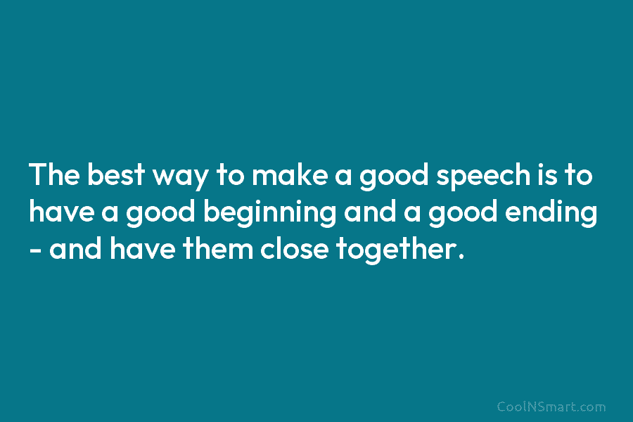 The best way to make a good speech is to have a good beginning and...