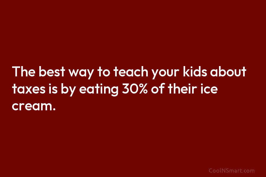 The best way to teach your kids about taxes is by eating 30% of their ice cream.