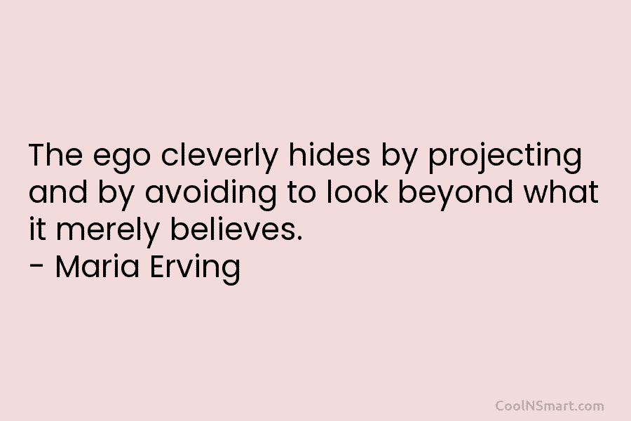 The ego cleverly hides by projecting and by avoiding to look beyond what it merely...