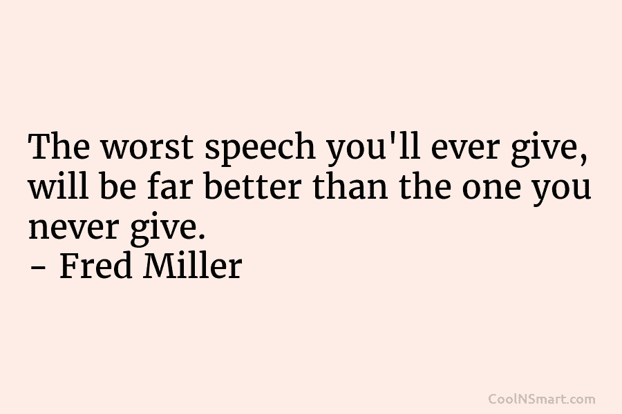The worst speech you’ll ever give, will be far better than the one you never...