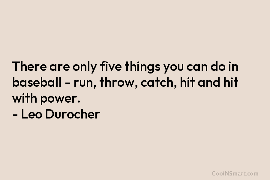 There are only five things you can do in baseball – run, throw, catch, hit...