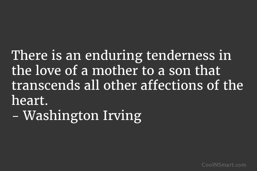 There is an enduring tenderness in the love of a mother to a son that transcends all other affections of...