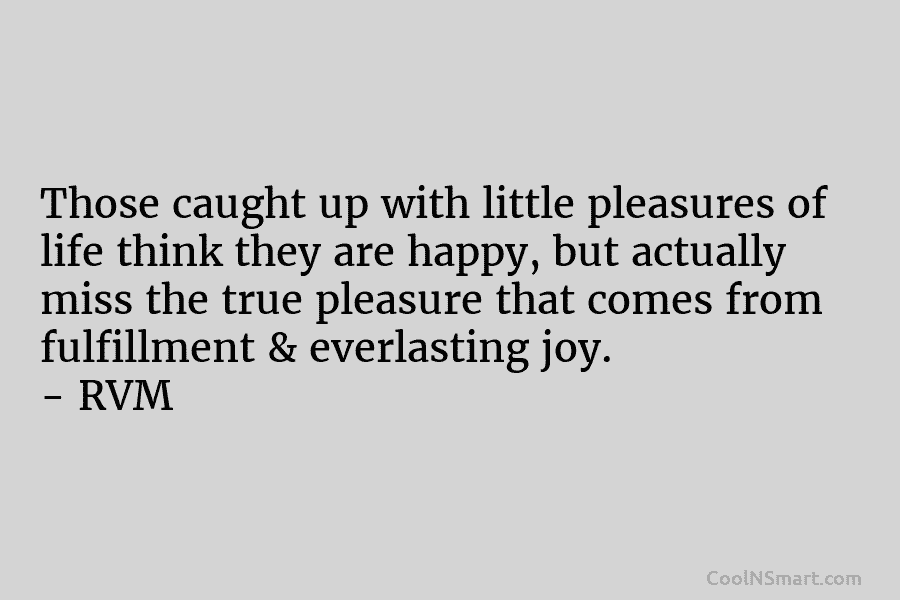 Those caught up with little pleasures of life think they are happy, but actually miss the true pleasure that comes...