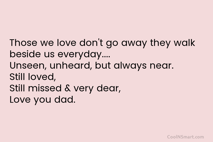 Those we love don’t go away they walk beside us everyday…. Unseen, unheard, but always...